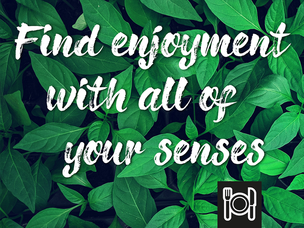 Find enjoyment with all of your senses